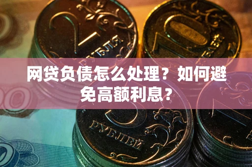 北京网贷负债怎么处理？如何避免高额利息？