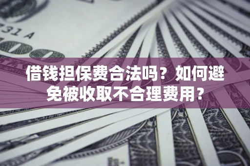 北京借钱担保费合法吗？如何避免被收取不合理费用？