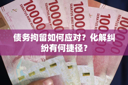 北京债务拘留如何应对？化解纠纷有何捷径？