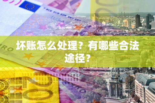 北京坏账怎么处理？有哪些合法途径？