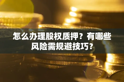 北京怎么办理股权质押？有哪些风险需规避技巧？