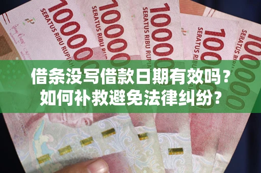 北京借条没写借款日期有效吗？如何补救避免法律纠纷？