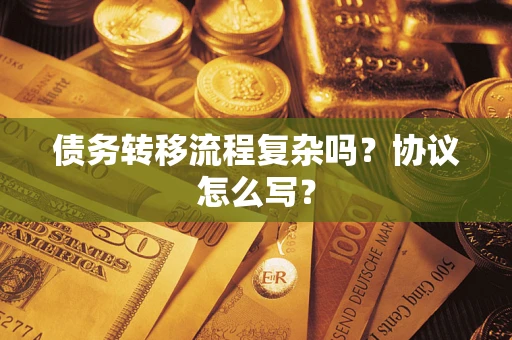 北京债务转移流程复杂吗？协议怎么写？