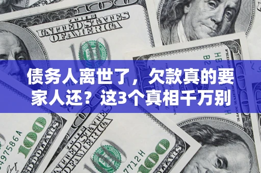 北京债务人离世了，欠款真的要家人还？这3个真相千万别弄错