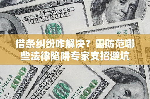 北京借条纠纷咋解决？需防范哪些法律陷阱专家支招避坑