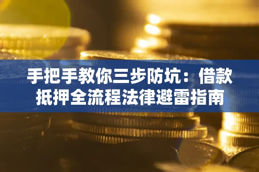 北京手把手教你三步防坑：借款抵押全流程法律避雷指南