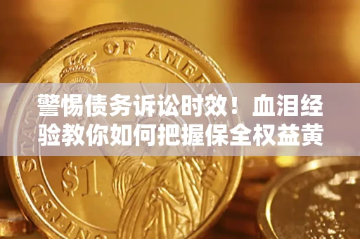 北京警惕债务诉讼时效！血泪经验教你如何把握保全权益黄金期