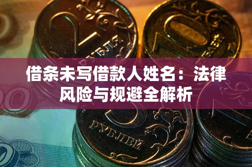 北京借条未写借款人姓名：法律风险与规避全解析
