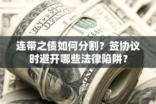 北京连带之债如何分割？签协议时避开哪些法律陷阱？