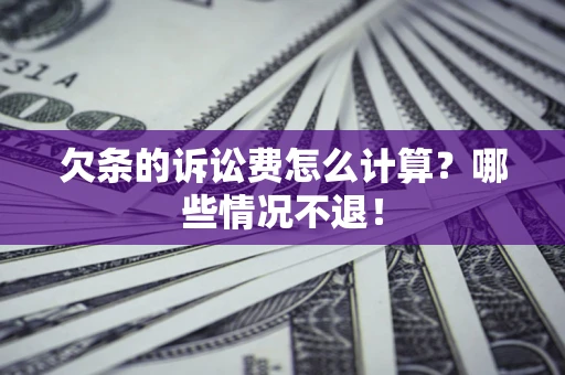 北京欠条的诉讼费怎么计算?哪些情况不退! 北京欠条的诉讼费怎么计算?哪些情况不退!