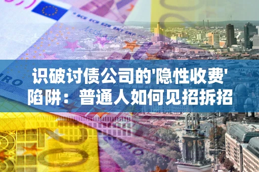 北京识破讨债公司的'隐性收费'陷阱：普通人如何见招拆招？