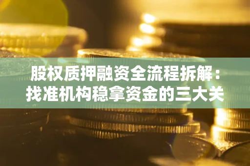 北京股权质押融资全流程拆解：找准机构稳拿资金的三大关键