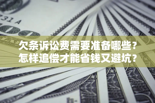 北京欠条诉讼费需要准备哪些？怎样追偿才能省钱又避坑？