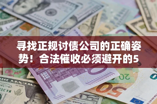 北京寻找正规讨债公司的正确姿势！合法催收必须避开的5大雷区