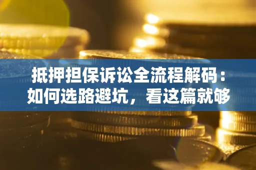 北京抵押担保诉讼全流程解码：如何选路避坑，看这篇就够了