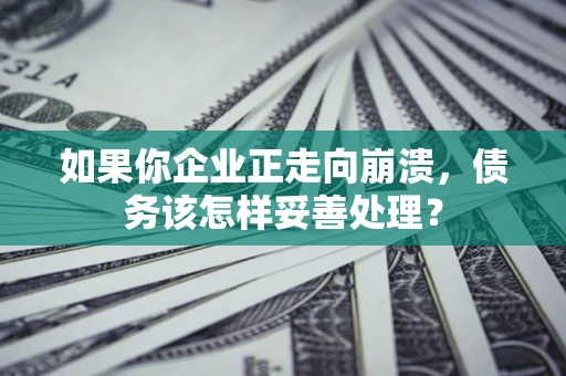 北京如果你企业正走向崩溃，债务该怎样妥善处理？