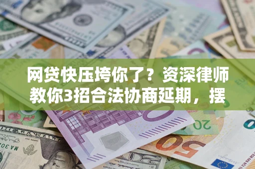 北京网贷快压垮你了？资深律师教你3招合法协商延期，摆脱暴力催收！