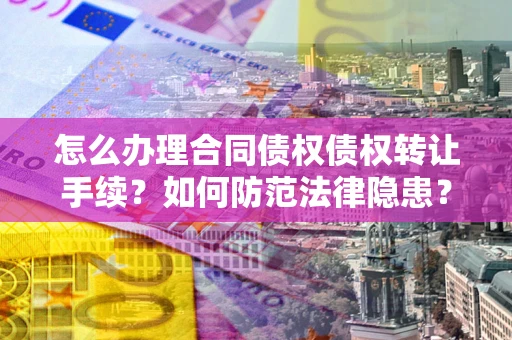北京怎么办理合同债权债权转让手续？如何防范法律隐患？