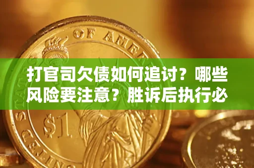 北京打官司欠债如何追讨？哪些风险要注意？胜诉后执行必看！