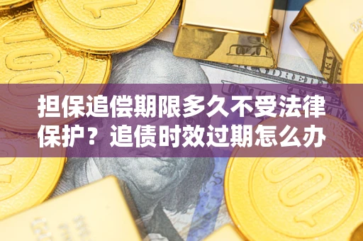 北京担保追偿期限多久不受法律保护？追债时效过期怎么办？