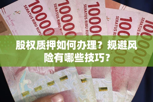 北京股权质押如何办理？规避风险有哪些技巧？