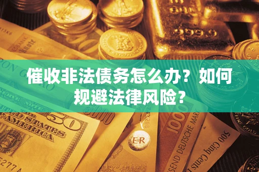 北京催收非法债务怎么办？如何规避法律风险？