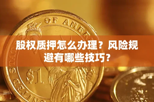 北京股权质押怎么办理？风险规避有哪些技巧？