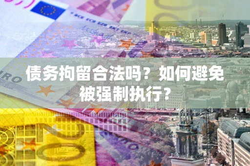 北京债务拘留合法吗？如何避免被强制执行？