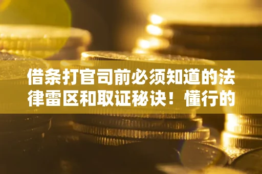 北京借条打官司前必须知道的法律雷区和取证秘诀！懂行的人已经留好这些证据