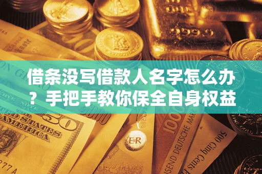 北京借条没写借款人名字怎么办？手把手教你保全自身权益