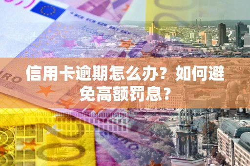 北京信用卡逾期怎么办？如何避免高额罚息？