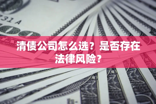 北京清债公司怎么选？是否存在法律风险？