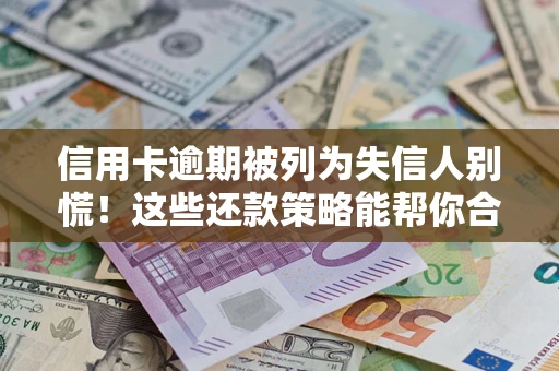 北京信用卡逾期被列为失信人别慌！这些还款策略能帮你合法止损