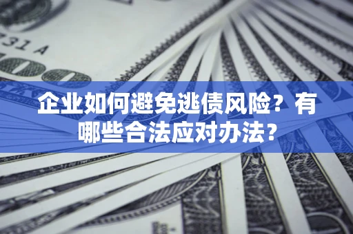 北京企业如何避免逃债风险？有哪些合法应对办法？