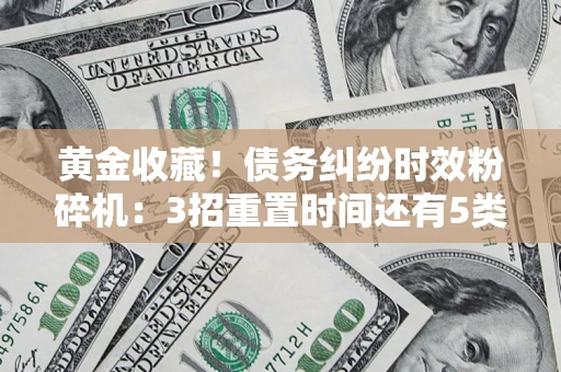 北京黄金收藏！债务纠纷时效粉碎机：3招重置时间还有5类不设年限的特殊债务