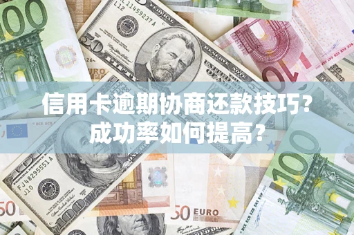 北京信用卡逾期协商还款技巧？成功率如何提高？