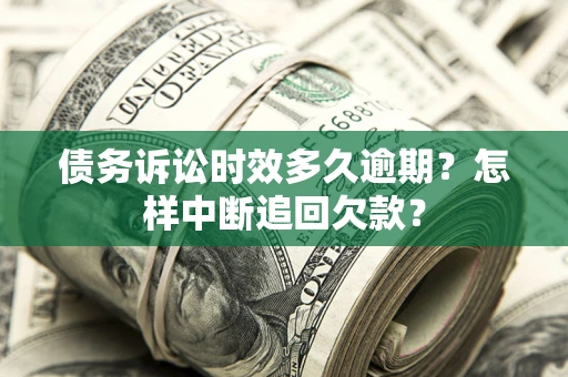 北京债务诉讼时效多久逾期？怎样中断追回欠款？