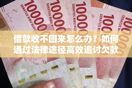 北京借款收不回来怎么办?如何通过法律途径高效追讨欠款? 北京借款收不回来怎么办?如何通过法律途径高效追讨欠款?