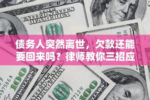 北京债务人突然离世，欠款还能要回来吗？律师教你三招应对