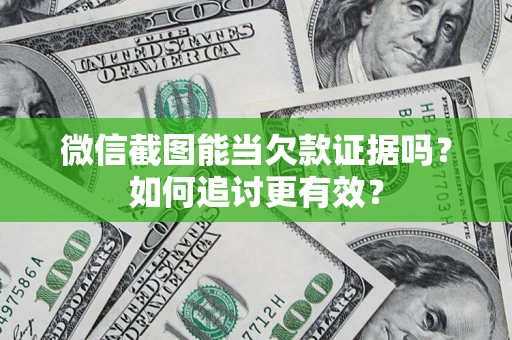 北京微信截图能当欠款证据吗？如何追讨更有效？