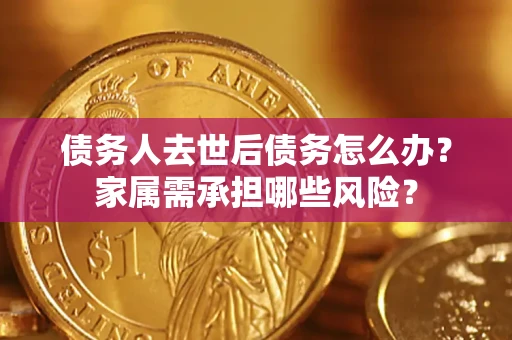 北京债务人去世后债务怎么办？家属需承担哪些风险？