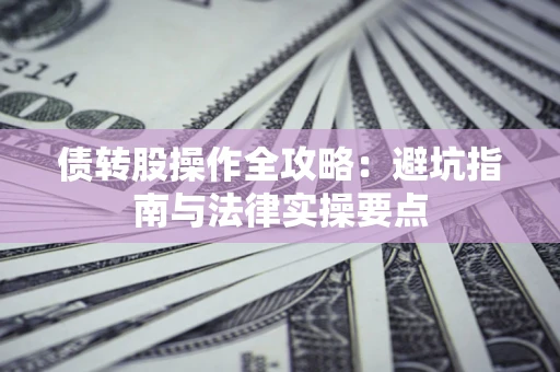 北京债转股操作全攻略：避坑指南与法律实操要点