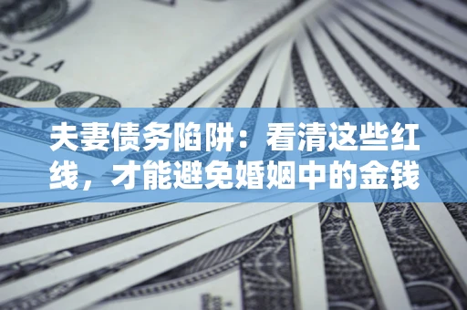 北京夫妻债务陷阱：看清这些红线，才能避免婚姻中的金钱危机