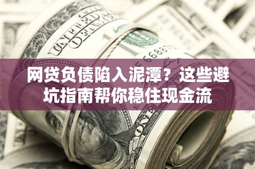 北京网贷负债陷入泥潭？这些避坑指南帮你稳住现金流