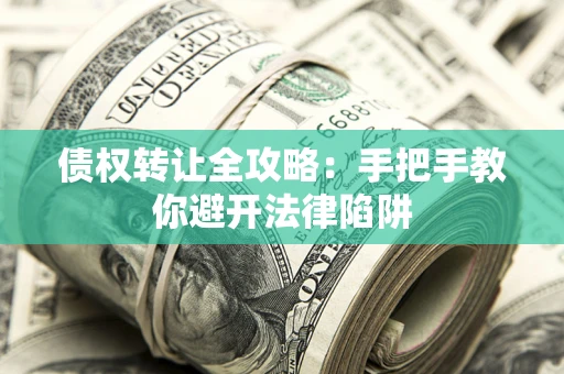 北京债权转让全攻略：手把手教你避开法律陷阱