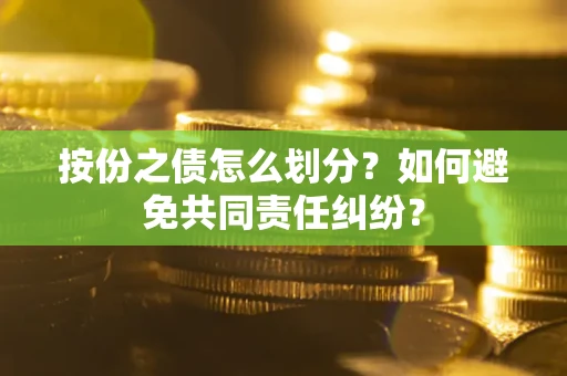 北京按份之债怎么划分？如何避免共同责任纠纷？