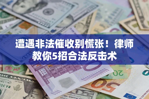 北京遭遇非法催收别慌张！律师教你5招合法反击术