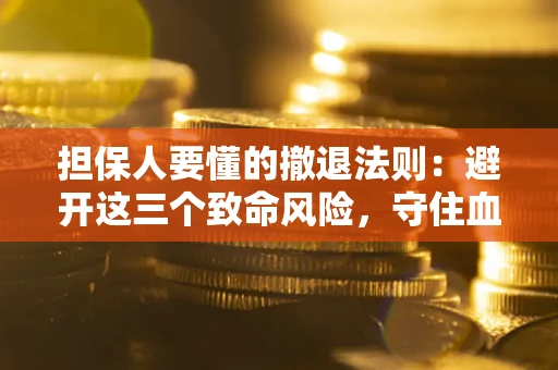 北京担保人要懂的撤退法则：避开这三个致命风险，守住血汗钱