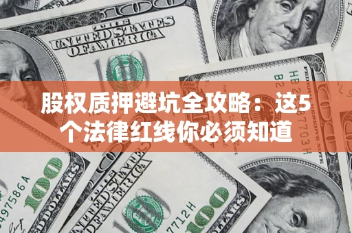 北京股权质押避坑全攻略：这5个法律红线你必须知道