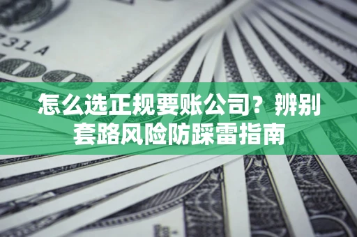 北京怎么选正规要账公司？辨别套路风险防踩雷指南